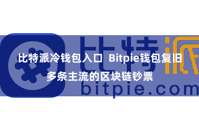 比特派冷钱包入口 Bitpie钱包复旧多条主流的区块链钞票