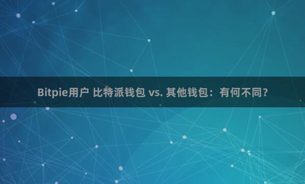 Bitpie用户 比特派钱包 vs. 其他钱包：有何不同？