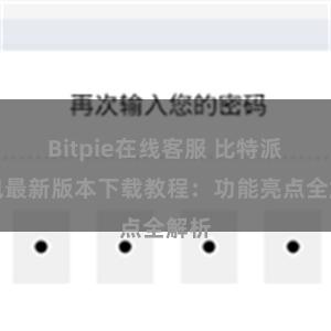 Bitpie在线客服 比特派钱包最新版本下载教程：功能亮点全解析