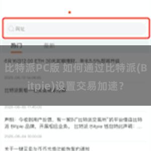 比特派PC版 如何通过比特派(Bitpie)设置交易加速？