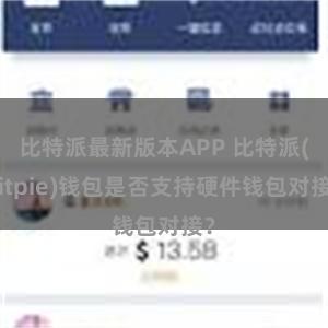 比特派最新版本APP 比特派(Bitpie)钱包是否支持硬件钱包对接？