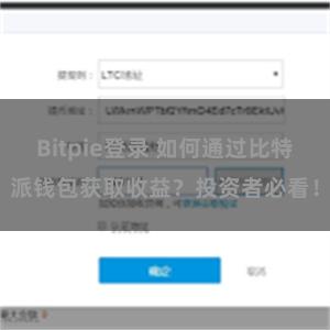Bitpie登录 如何通过比特派钱包获取收益？投资者必看！