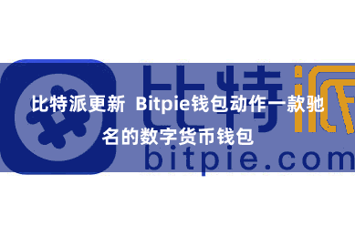 比特派更新  Bitpie钱包动作一款驰名的数字货币钱包