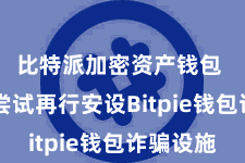 比特派加密资产钱包  不错尝试再行安设Bitpie钱包诈骗设施